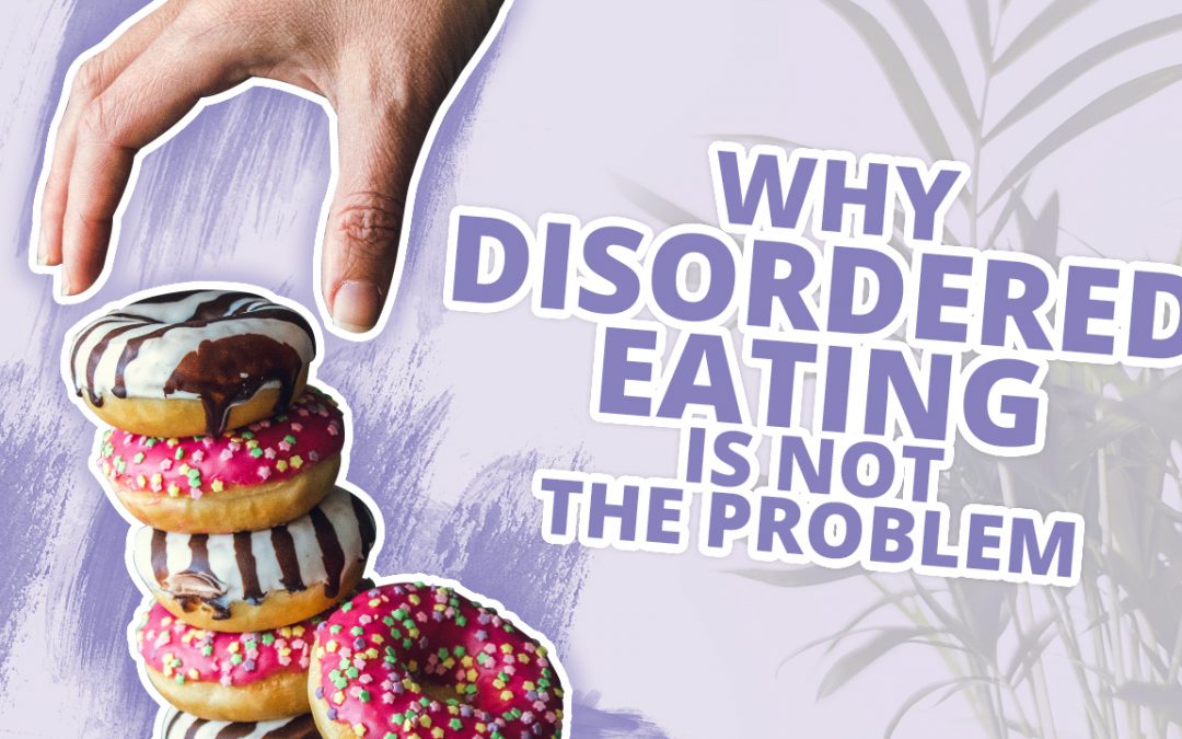 Why Disordered Eating is NOT the problem